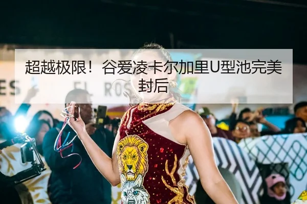 超越极限！谷爱凌卡尔加里U型池完美封后